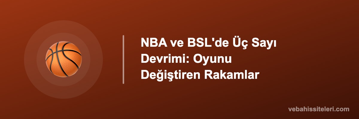 NBA ve BSL'de Üç Sayı Devrimi: Oyunu Değiştiren Rakamlar